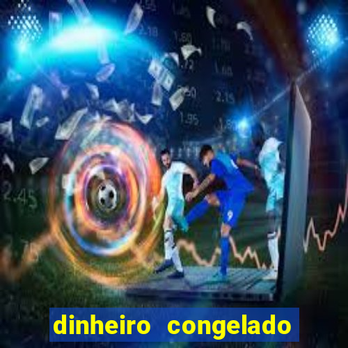 dinheiro congelado na plataforma de jogos